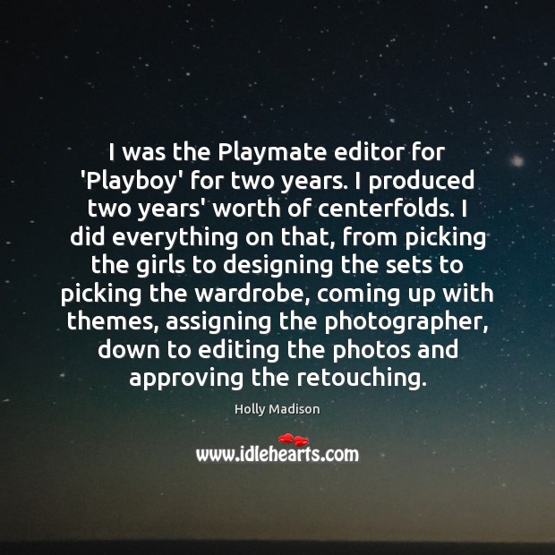 I was the Playmate editor for ‘Playboy’ for two years. I produced Holly Madison Picture Quote