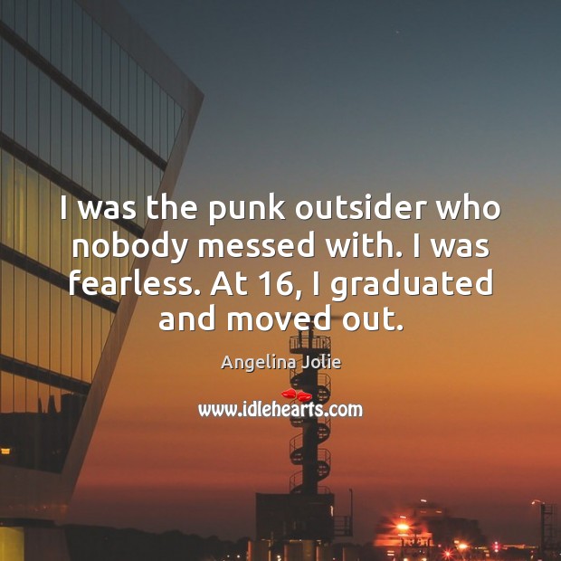 I was the punk outsider who nobody messed with. I was fearless. Angelina Jolie Picture Quote