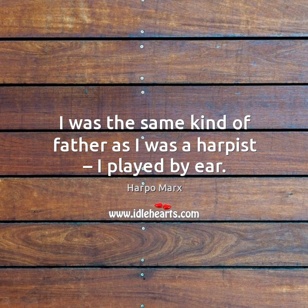 I was the same kind of father as I was a harpist – I played by ear. Image