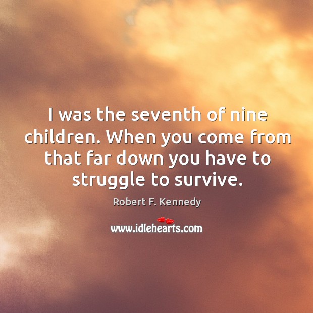 I was the seventh of nine children. When you come from that far down you have to struggle to survive. Image