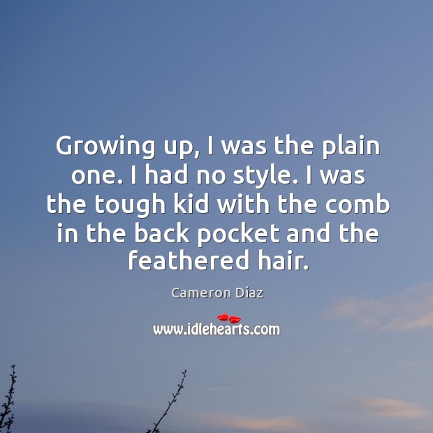 I was the tough kid with the comb in the back pocket and the feathered hair. Cameron Diaz Picture Quote