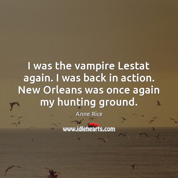 I was the vampire Lestat again. I was back in action. New Anne Rice Picture Quote
