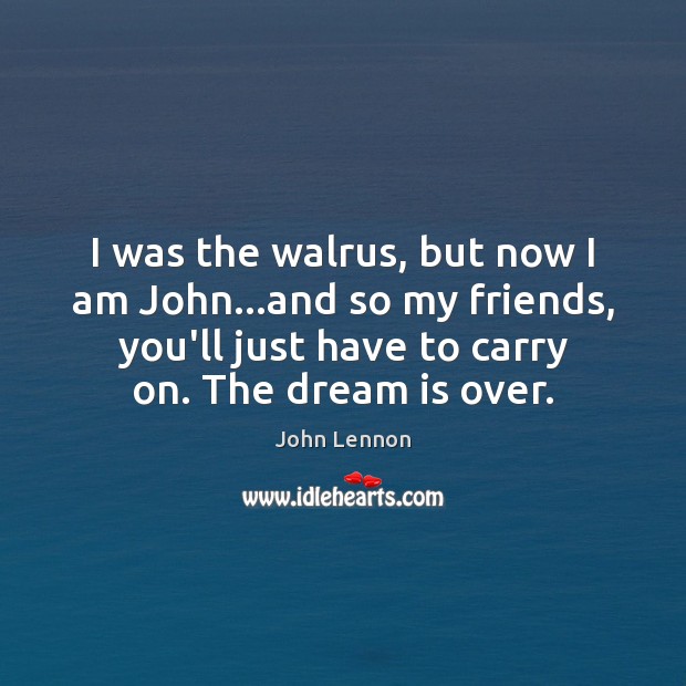 I was the walrus, but now I am John…and so my John Lennon Picture Quote
