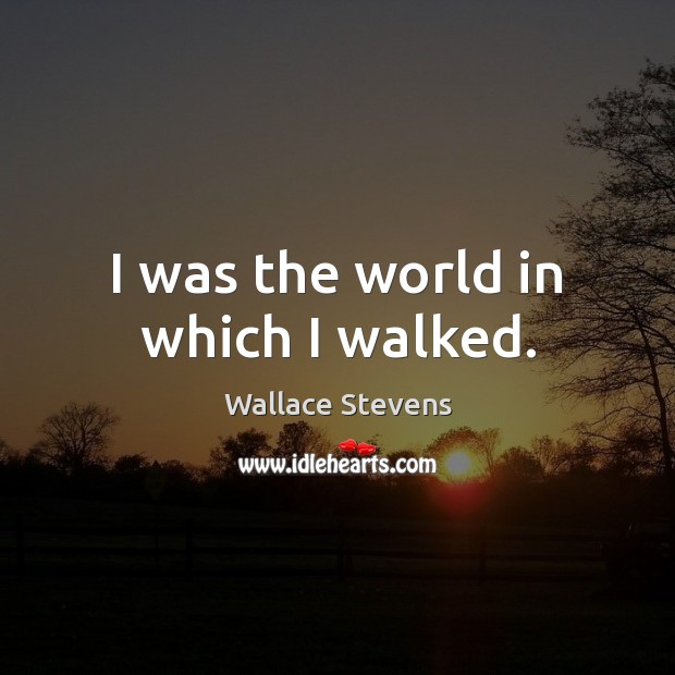 I was the world in which I walked. Wallace Stevens Picture Quote
