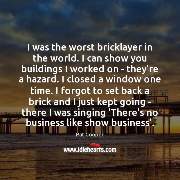 I was the worst bricklayer in the world. I can show you Pat Cooper Picture Quote