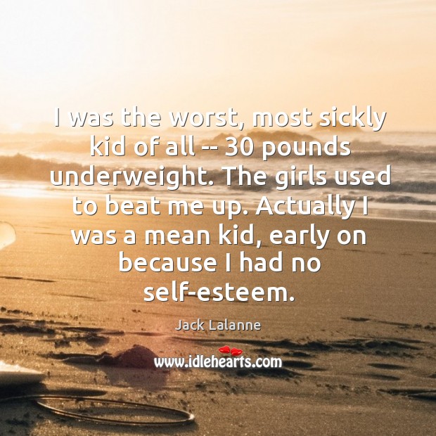 I was the worst, most sickly kid of all — 30 pounds underweight. Jack Lalanne Picture Quote