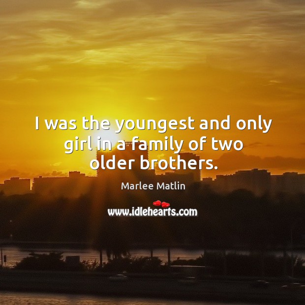 I was the youngest and only girl in a family of two older brothers. Marlee Matlin Picture Quote
