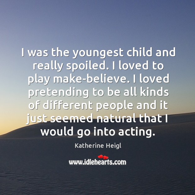 I was the youngest child and really spoiled. I loved to play make-believe. Image