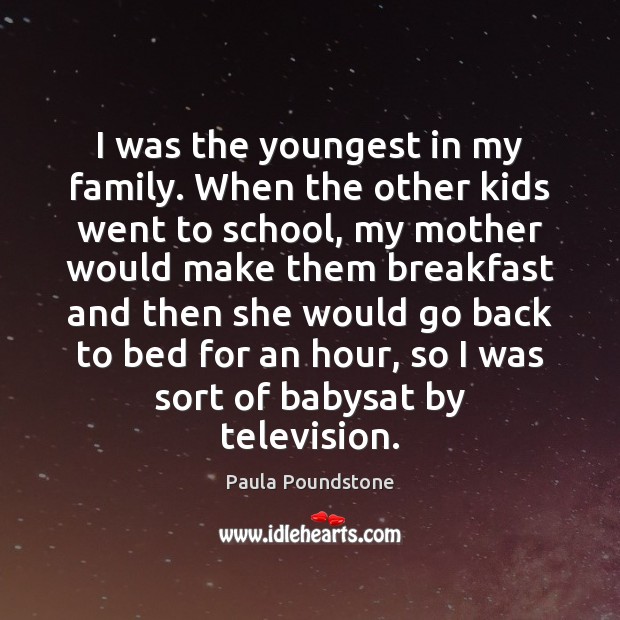 I was the youngest in my family. When the other kids went School Quotes Image