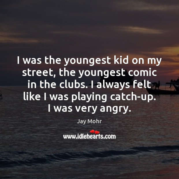 I was the youngest kid on my street, the youngest comic in Jay Mohr Picture Quote
