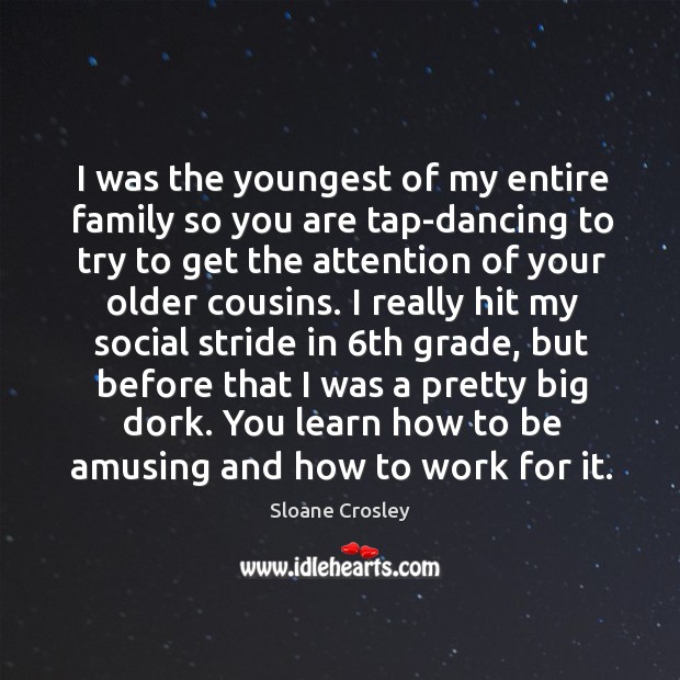 I was the youngest of my entire family so you are tap-dancing Sloane Crosley Picture Quote