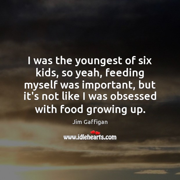 I was the youngest of six kids, so yeah, feeding myself was Jim Gaffigan Picture Quote