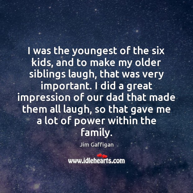 I was the youngest of the six kids, and to make my Jim Gaffigan Picture Quote
