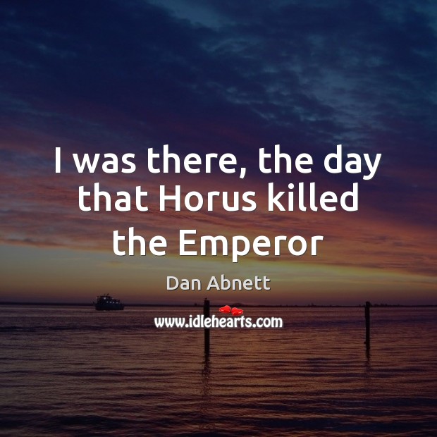 I was there, the day that Horus killed the Emperor Dan Abnett Picture Quote