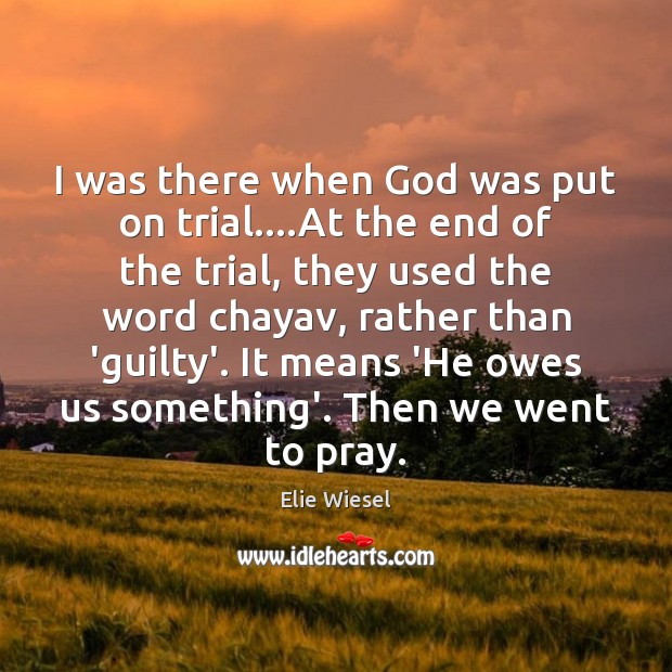 I was there when God was put on trial….At the end Elie Wiesel Picture Quote