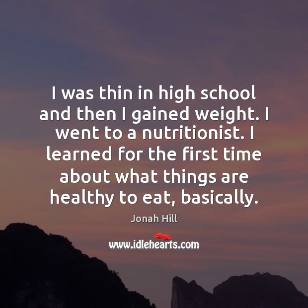 I was thin in high school and then I gained weight. I Jonah Hill Picture Quote