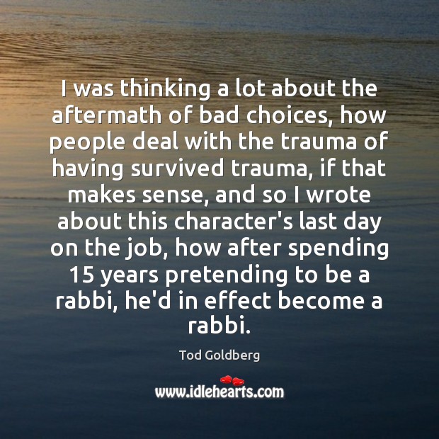I was thinking a lot about the aftermath of bad choices, how Tod Goldberg Picture Quote