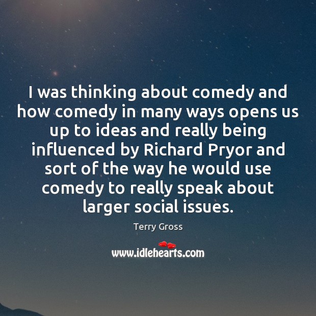 I was thinking about comedy and how comedy in many ways opens Terry Gross Picture Quote