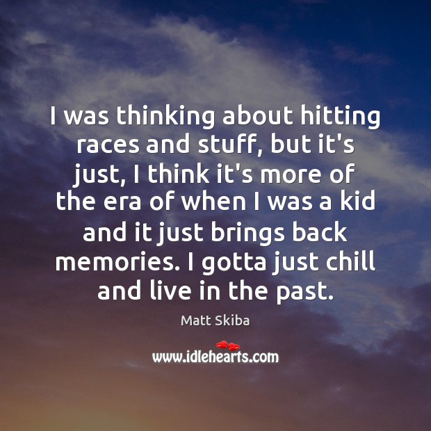 I was thinking about hitting races and stuff, but it’s just, I Matt Skiba Picture Quote