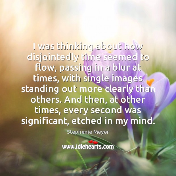 I was thinking about how disjointedly time seemed to flow, passing in Stephenie Meyer Picture Quote