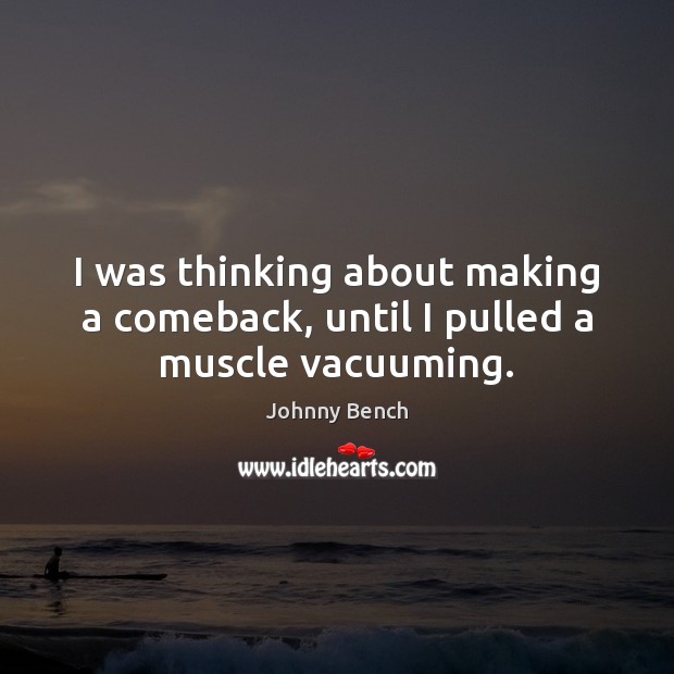 I was thinking about making a comeback, until I pulled a muscle vacuuming. Johnny Bench Picture Quote