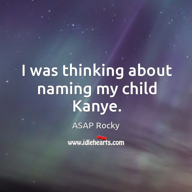 I was thinking about naming my child Kanye. ASAP Rocky Picture Quote