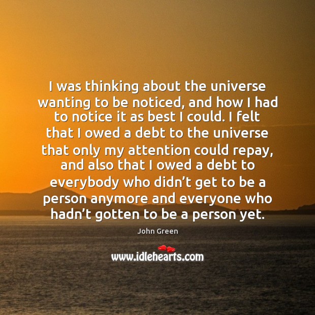 I was thinking about the universe wanting to be noticed, and how John Green Picture Quote