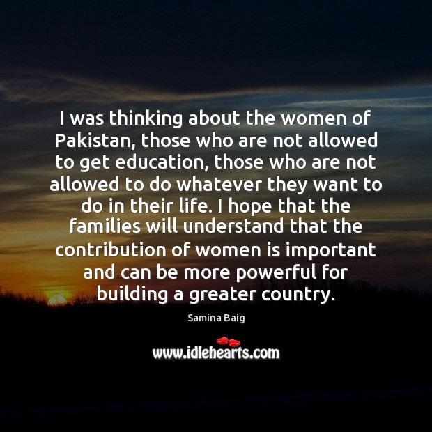 I was thinking about the women of Pakistan, those who are not Samina Baig Picture Quote