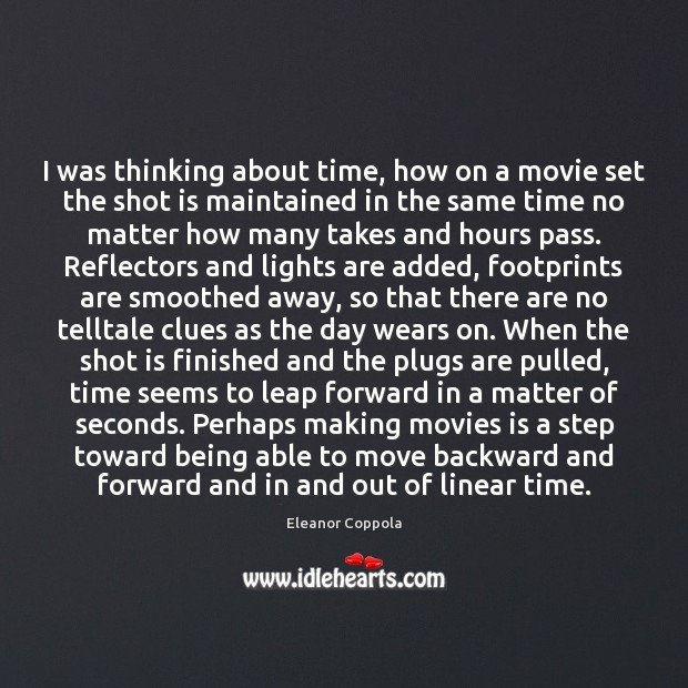 I was thinking about time, how on a movie set the shot Eleanor Coppola Picture Quote