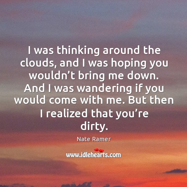 I was thinking around the clouds, and I was hoping you wouldn’t bring me down. Image