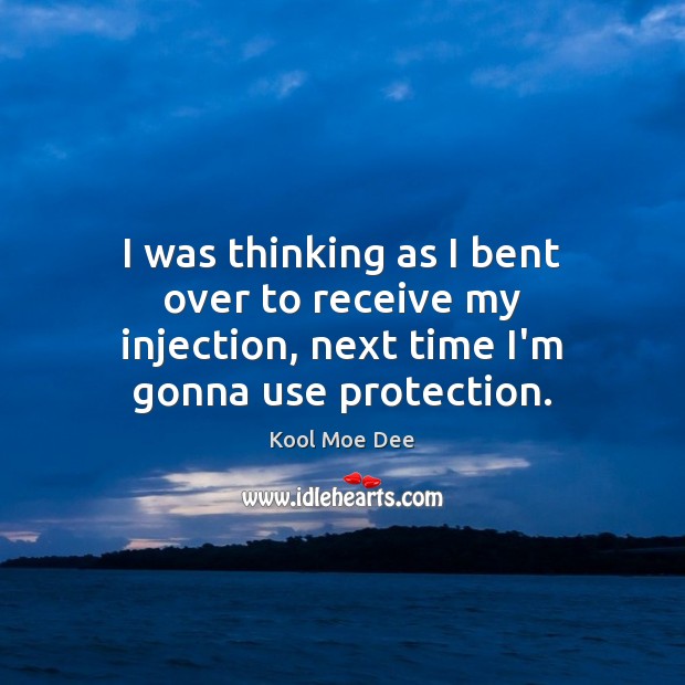 I was thinking as I bent over to receive my injection, next time I’m gonna use protection. Image