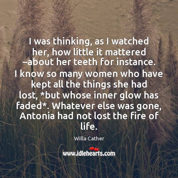 I was thinking, as I watched her, how little it mattered –about Willa Cather Picture Quote