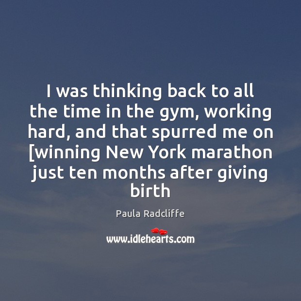 I was thinking back to all the time in the gym, working Paula Radcliffe Picture Quote