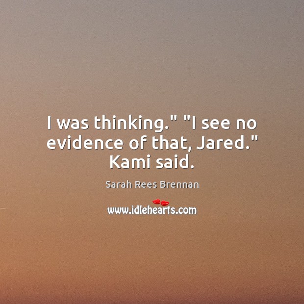 I was thinking.” “I see no evidence of that, Jared.” Kami said. Sarah Rees Brennan Picture Quote