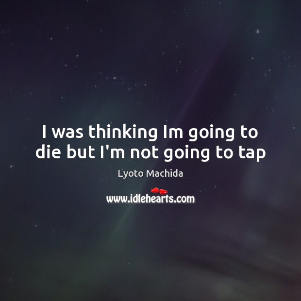 I was thinking Im going to die but I’m not going to tap Lyoto Machida Picture Quote