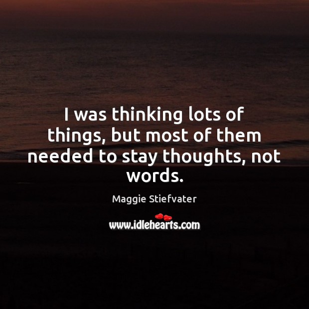I was thinking lots of things, but most of them needed to stay thoughts, not words. Maggie Stiefvater Picture Quote
