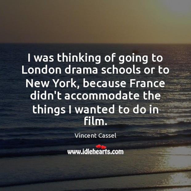 I was thinking of going to London drama schools or to New Image