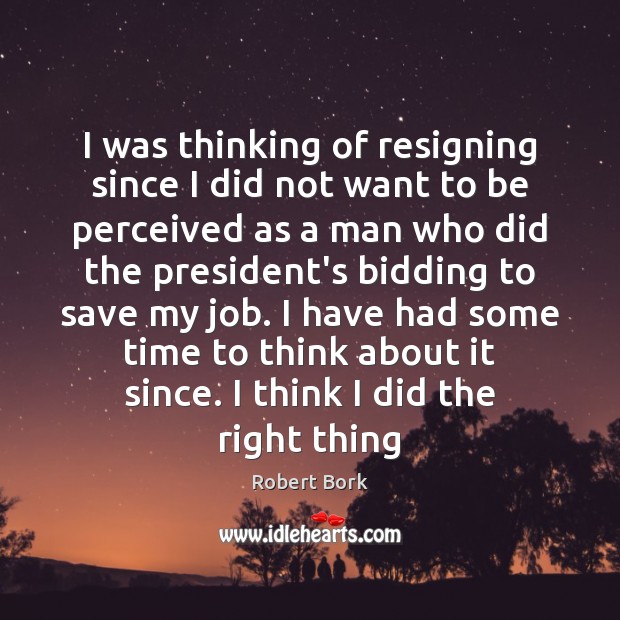 I was thinking of resigning since I did not want to be Robert Bork Picture Quote