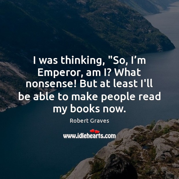 I was thinking, “So, I’m Emperor, am I? What nonsense! But Robert Graves Picture Quote