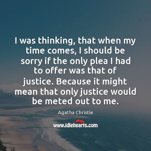 I was thinking, that when my time comes, I should be sorry Agatha Christie Picture Quote