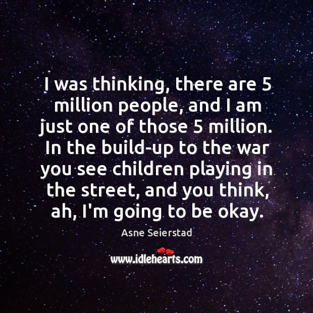 I was thinking, there are 5 million people, and I am just one Asne Seierstad Picture Quote