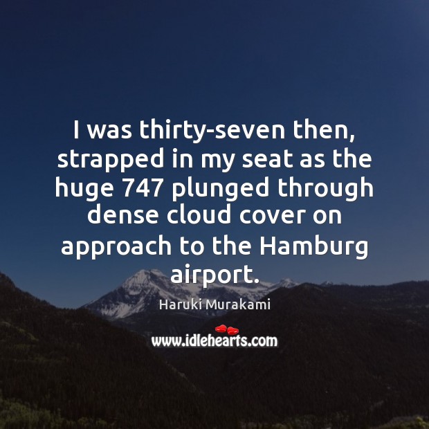 I was thirty-seven then, strapped in my seat as the huge 747 plunged Haruki Murakami Picture Quote
