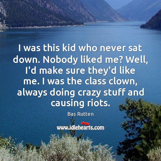 I was this kid who never sat down. Nobody liked me? Well, Bas Rutten Picture Quote