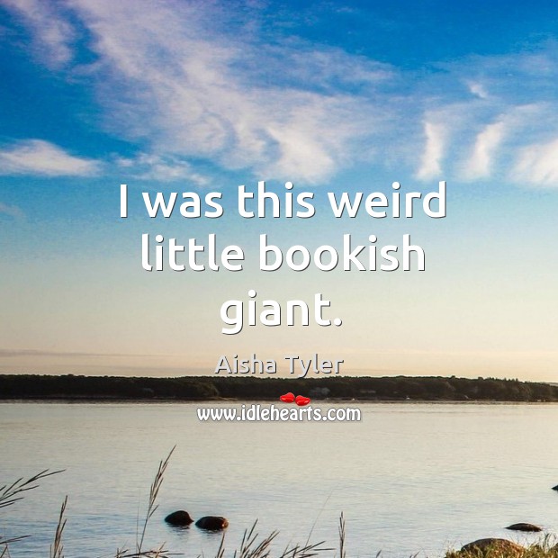 I was this weird little bookish giant. Aisha Tyler Picture Quote