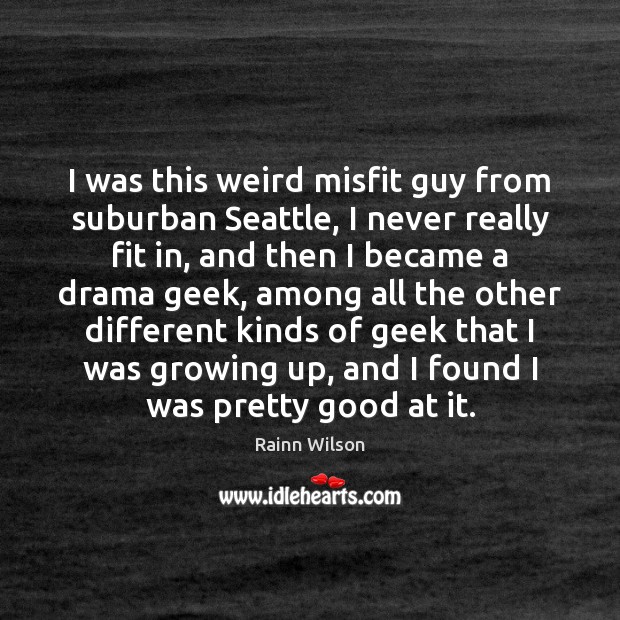 I was this weird misfit guy from suburban Seattle, I never really Rainn Wilson Picture Quote