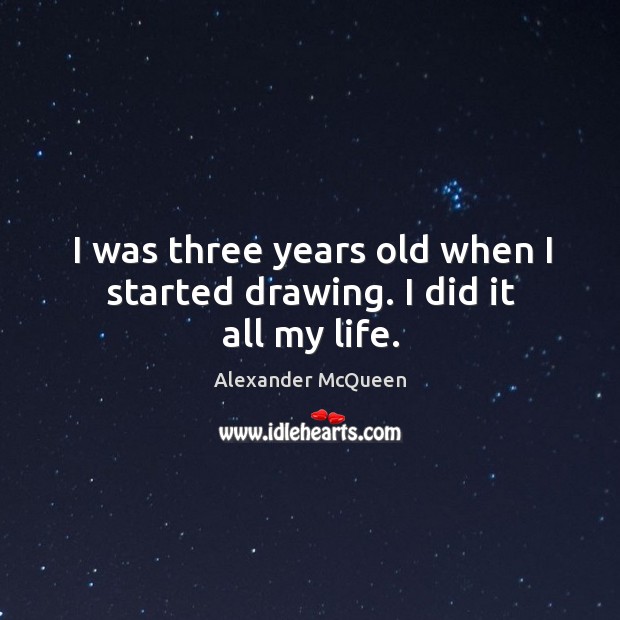 I was three years old when I started drawing. I did it all my life. Alexander McQueen Picture Quote
