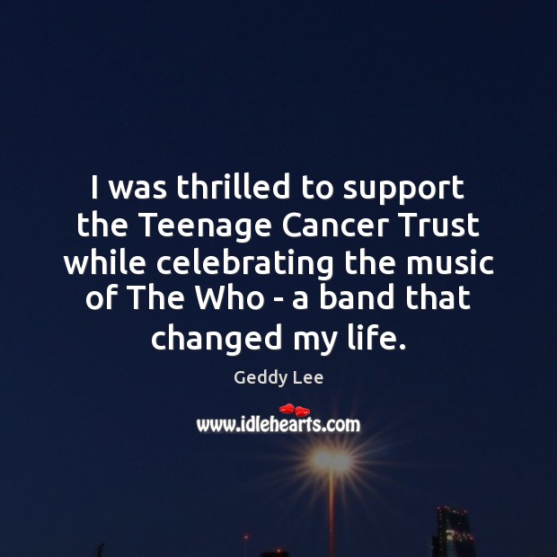 I was thrilled to support the Teenage Cancer Trust while celebrating the Geddy Lee Picture Quote