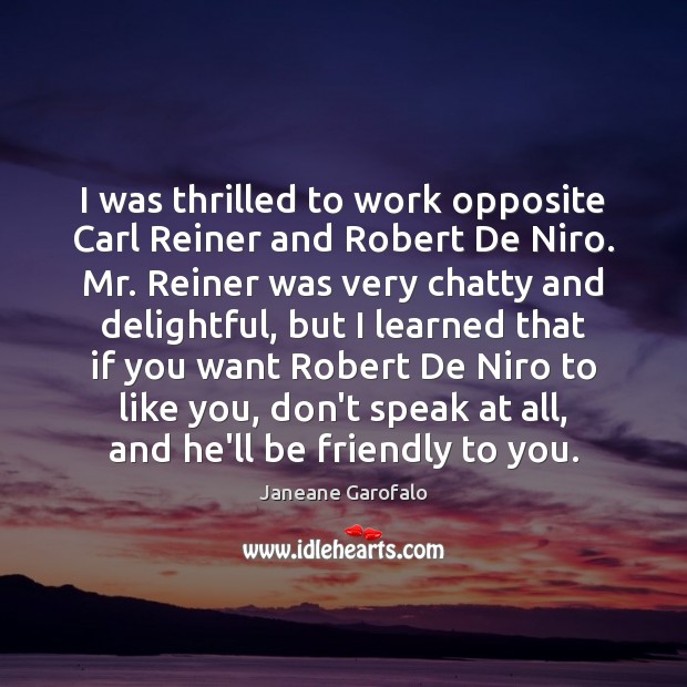 I was thrilled to work opposite Carl Reiner and Robert De Niro. Janeane Garofalo Picture Quote