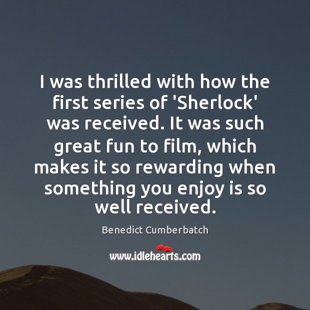 I was thrilled with how the first series of ‘Sherlock’ was received. Benedict Cumberbatch Picture Quote