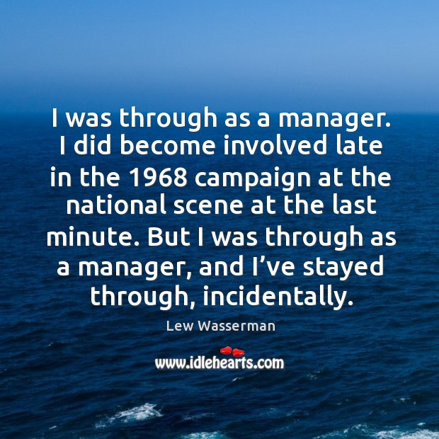 I was through as a manager. I did become involved late in the 1968 campaign at the national Image